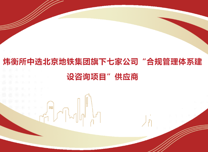 炜衡所中选北京地铁集团旗下七家公司“合规管理体系建设咨询项目”供应商