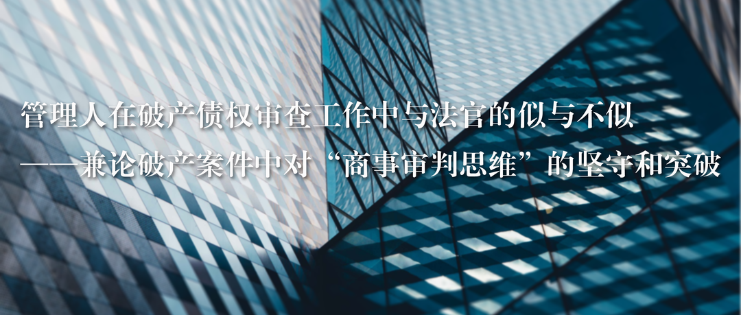 管理人在破产债权审查工作中与法官的似与不似——兼论破产案件中对“商事审判思维”的坚守和突破 炜衡律师事务所 2022-08-19 17:17 发表于北京