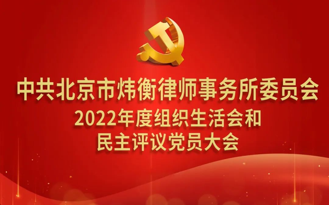中共北京市炜衡律师事务所委员会召开2022年度组织生活会和开展民主评议党员大会